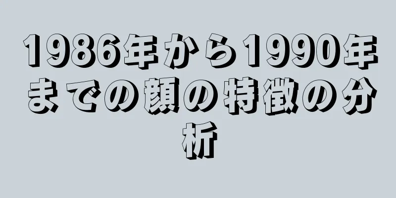 1986年から1990年までの顔の特徴の分析