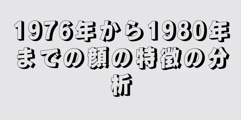 1976年から1980年までの顔の特徴の分析