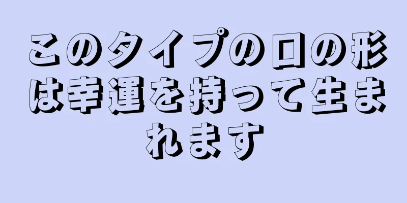 このタイプの口の形は幸運を持って生まれます