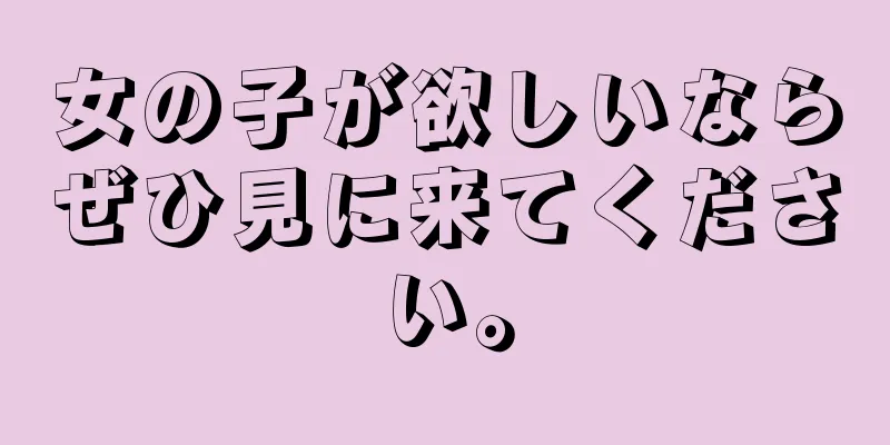 女の子が欲しいならぜひ見に来てください。