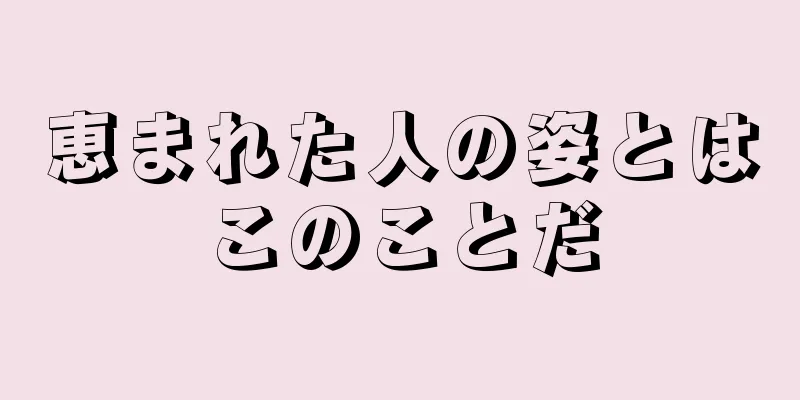 恵まれた人の姿とはこのことだ