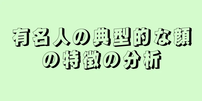 有名人の典型的な顔の特徴の分析