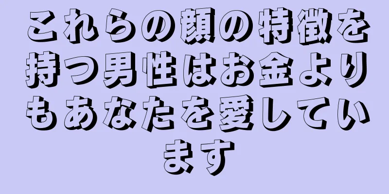 これらの顔の特徴を持つ男性はお金よりもあなたを愛しています