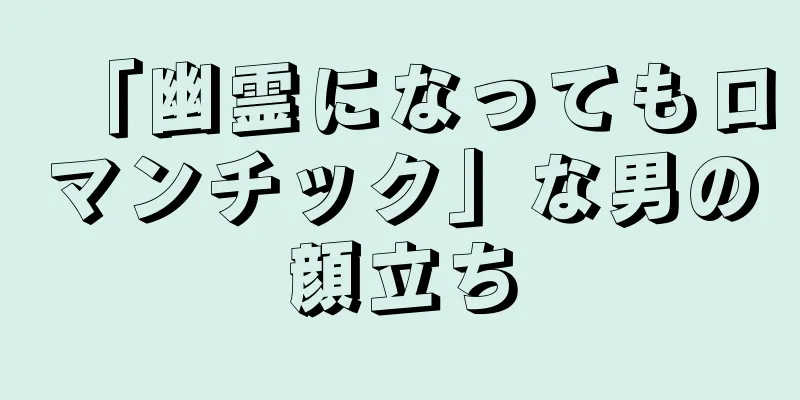 「幽霊になってもロマンチック」な男の顔立ち