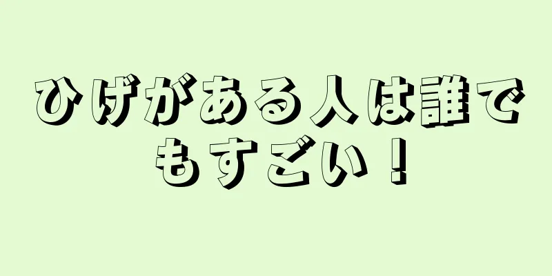 ひげがある人は誰でもすごい！