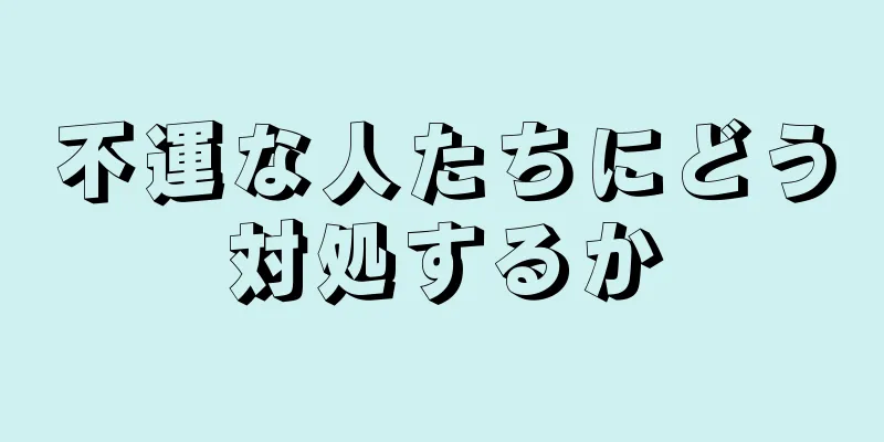 不運な人たちにどう対処するか