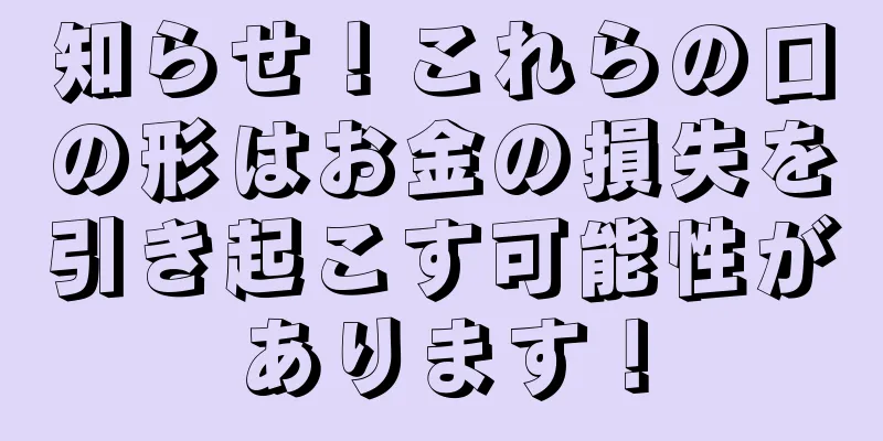 知らせ！これらの口の形はお金の損失を引き起こす可能性があります！