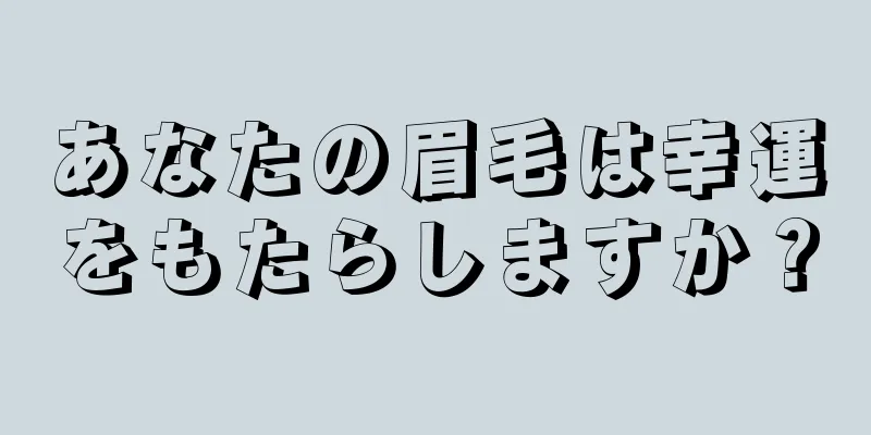 あなたの眉毛は幸運をもたらしますか？