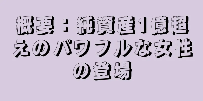 概要：純資産1億超えのパワフルな女性の登場