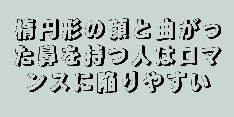 楕円形の顔と曲がった鼻を持つ人はロマンスに陥りやすい