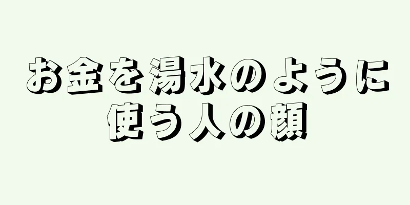 お金を湯水のように使う人の顔