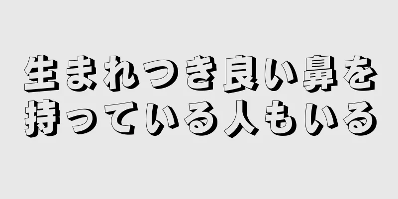 生まれつき良い鼻を持っている人もいる