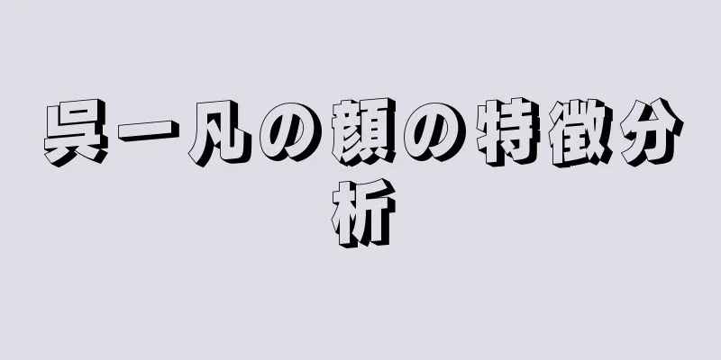 呉一凡の顔の特徴分析