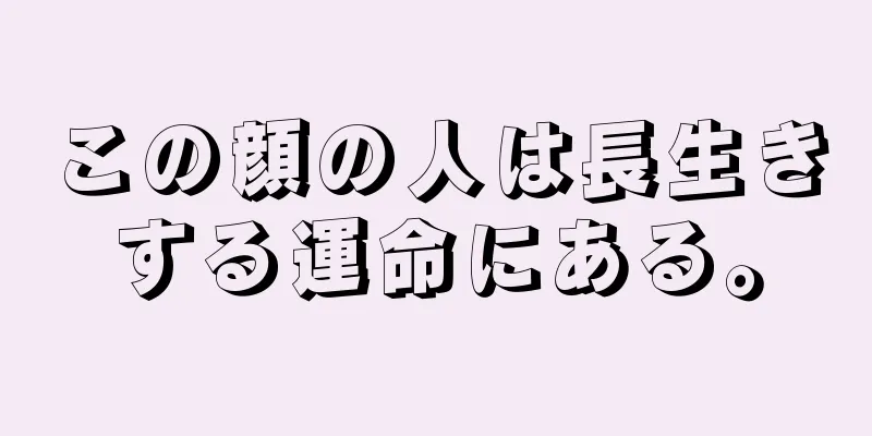 この顔の人は長生きする運命にある。