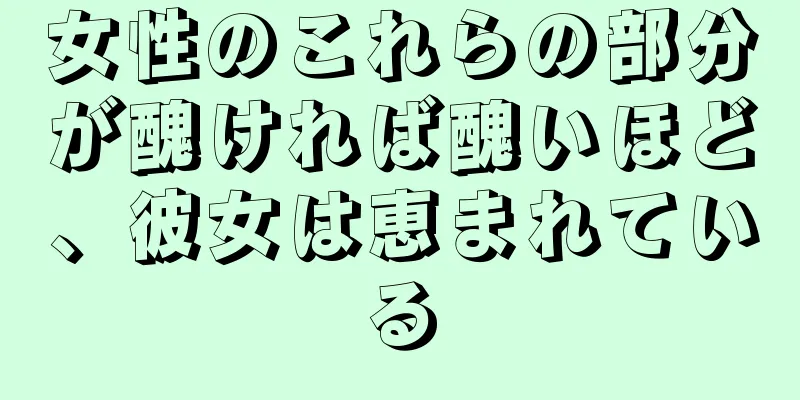 女性のこれらの部分が醜ければ醜いほど、彼女は恵まれている