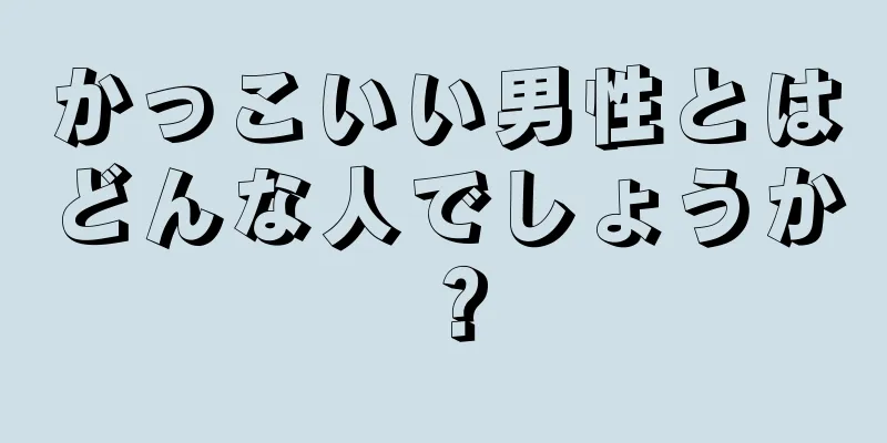 かっこいい男性とはどんな人でしょうか？