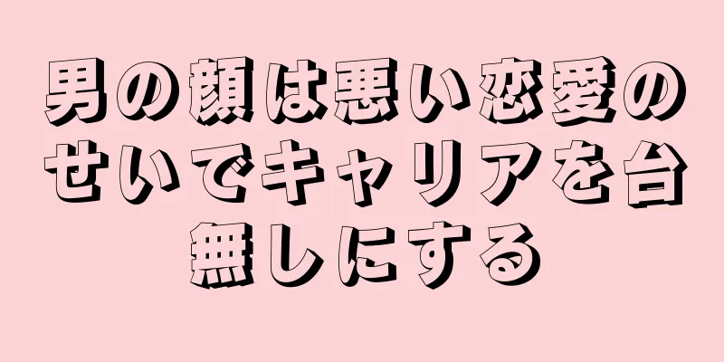 男の顔は悪い恋愛のせいでキャリアを台無しにする