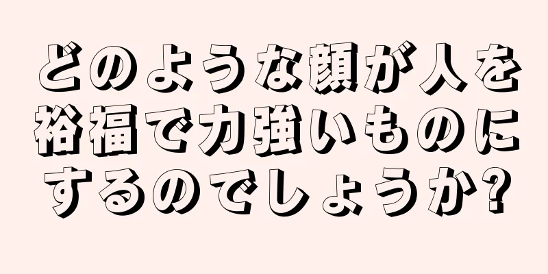 どのような顔が人を裕福で力強いものにするのでしょうか?