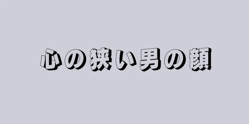 心の狭い男の顔