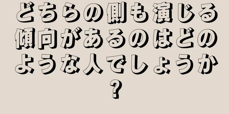 どちらの側も演じる傾向があるのはどのような人でしょうか?