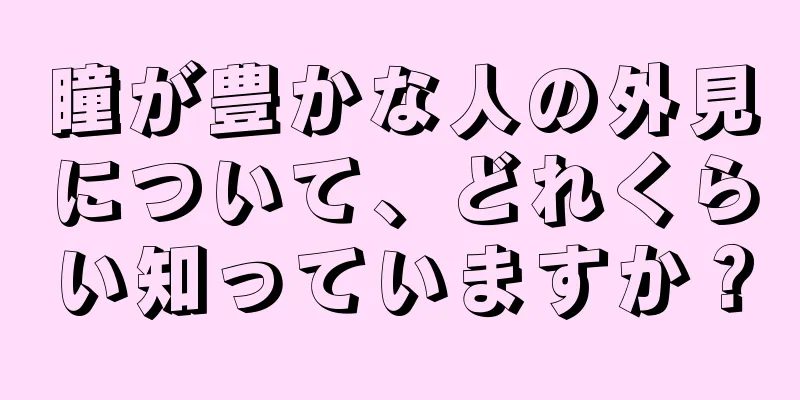 瞳が豊かな人の外見について、どれくらい知っていますか？