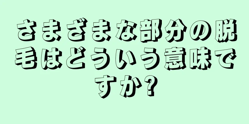 さまざまな部分の脱毛はどういう意味ですか?