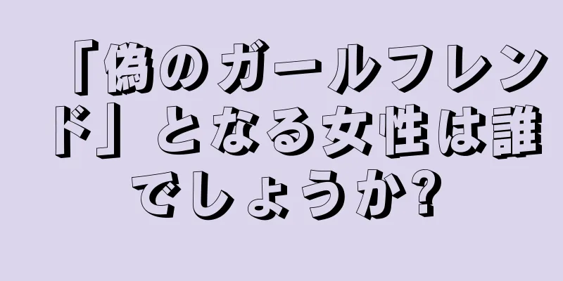 「偽のガールフレンド」となる女性は誰でしょうか?