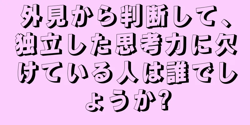 外見から判断して、独立した思考力に欠けている人は誰でしょうか?