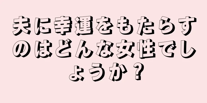 夫に幸運をもたらすのはどんな女性でしょうか？