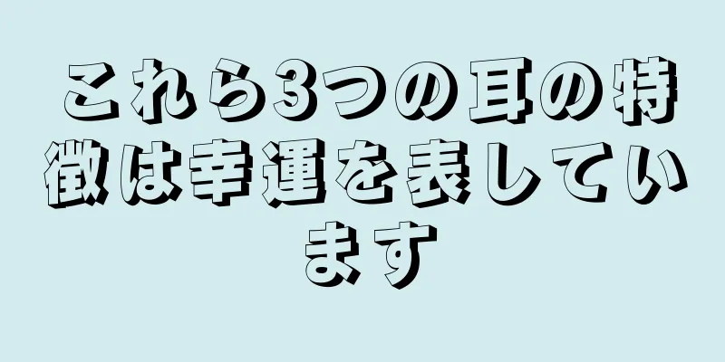 これら3つの耳の特徴は幸運を表しています