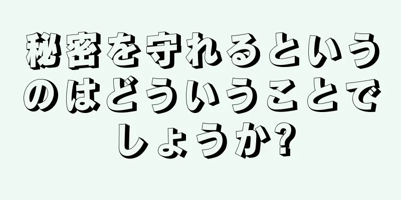 秘密を守れるというのはどういうことでしょうか?