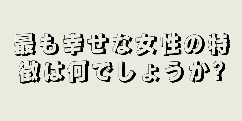 最も幸せな女性の特徴は何でしょうか?