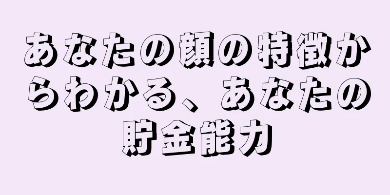 あなたの顔の特徴からわかる、あなたの貯金能力