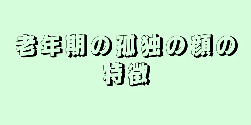 老年期の孤独の顔の特徴