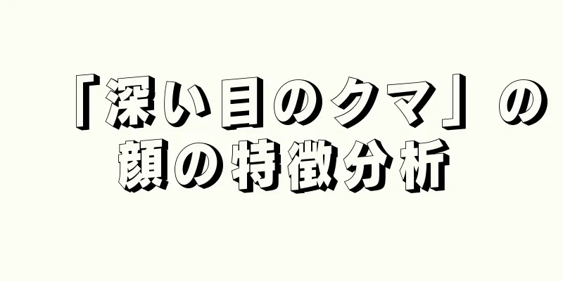 「深い目のクマ」の顔の特徴分析