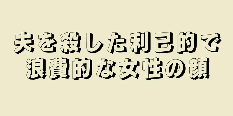 夫を殺した利己的で浪費的な女性の顔