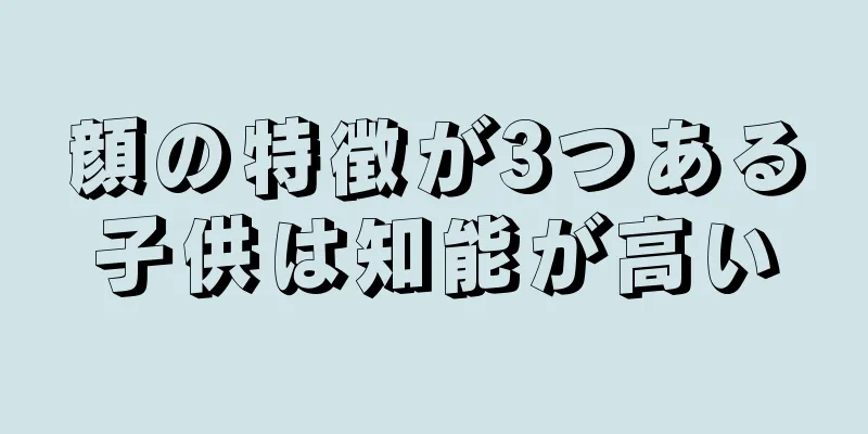 顔の特徴が3つある子供は知能が高い