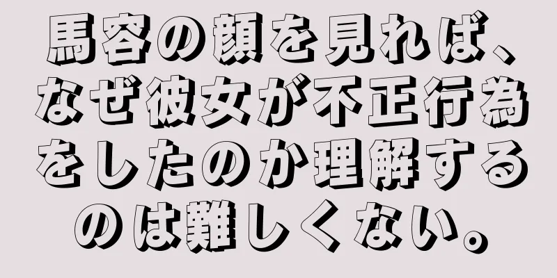 馬容の顔を見れば、なぜ彼女が不正行為をしたのか理解するのは難しくない。