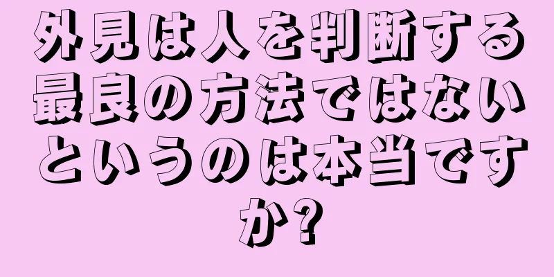 外見は人を判断する最良の方法ではないというのは本当ですか?