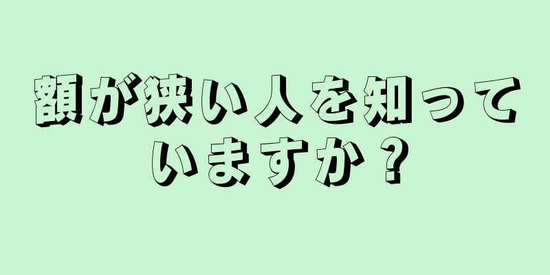 額が狭い人を知っていますか？