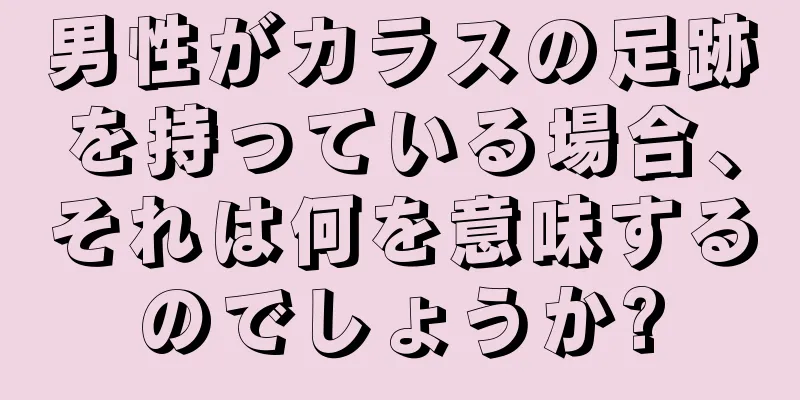 男性がカラスの足跡を持っている場合、それは何を意味するのでしょうか?