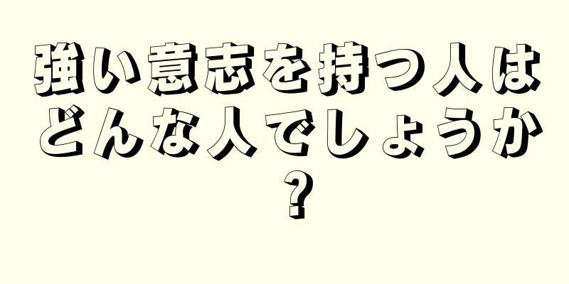 強い意志を持つ人はどんな人でしょうか？