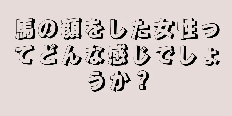 馬の顔をした女性ってどんな感じでしょうか？