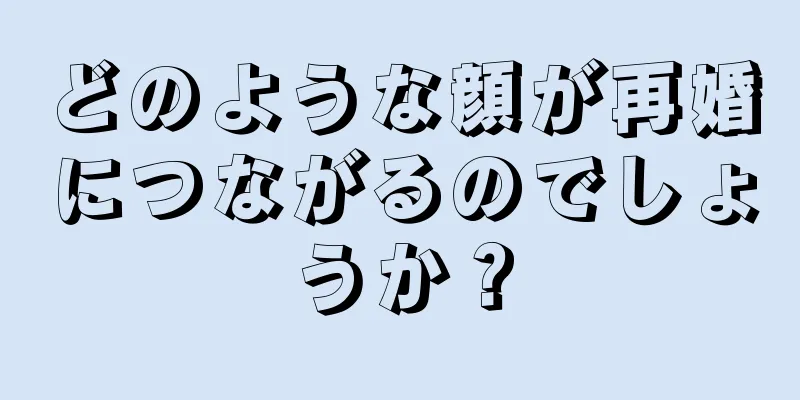 どのような顔が再婚につながるのでしょうか？