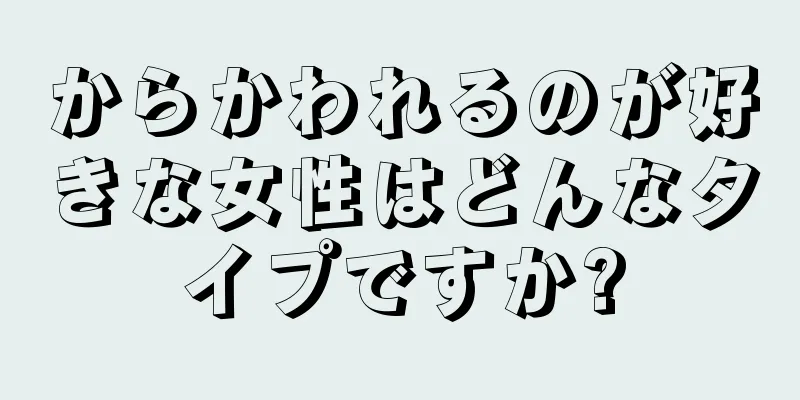 からかわれるのが好きな女性はどんなタイプですか?