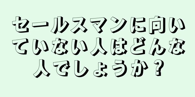 セールスマンに向いていない人はどんな人でしょうか？