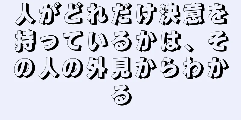 人がどれだけ決意を持っているかは、その人の外見からわかる