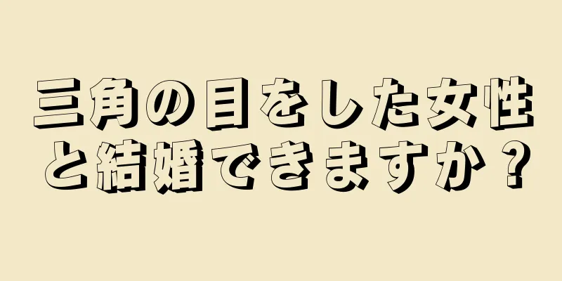 三角の目をした女性と結婚できますか？