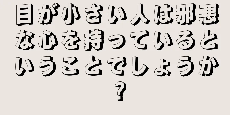 目が小さい人は邪悪な心を持っているということでしょうか？