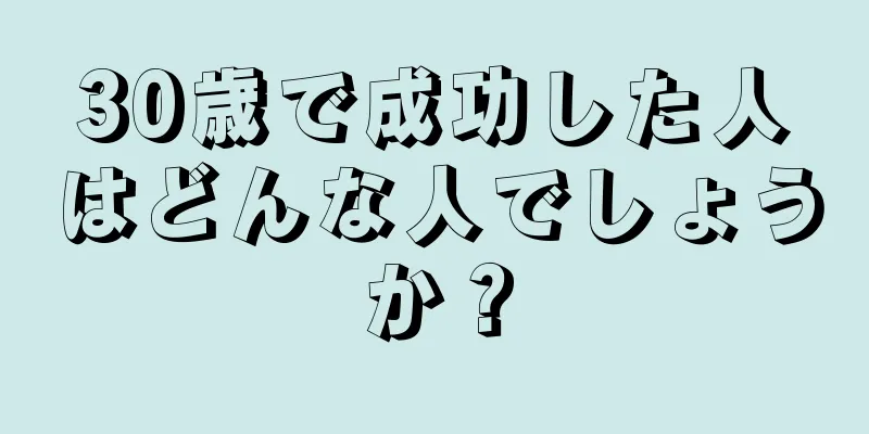 30歳で成功した人はどんな人でしょうか？